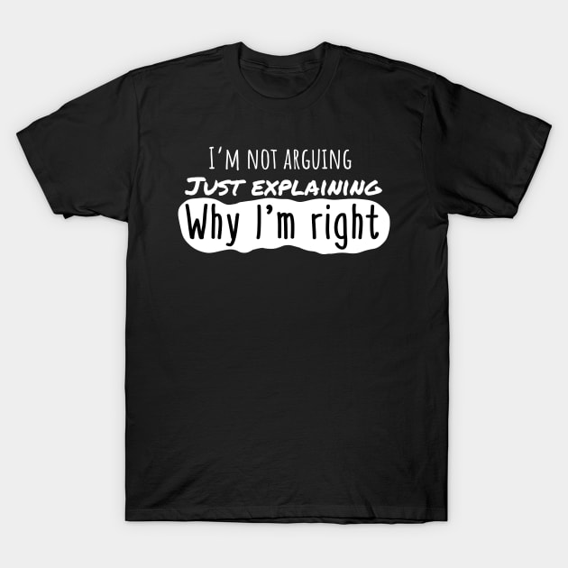 I'm not arguing. Just Explaining why Im right. T-Shirt by wildjellybeans